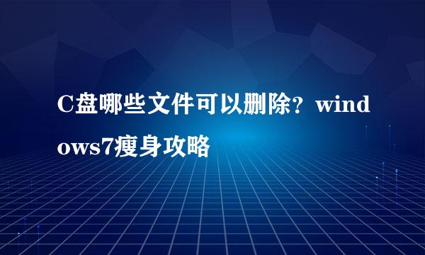 C盘哪些文件可以删除？windows7瘦身攻略