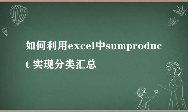 如何利用excel中sumproduct 实现分类汇总