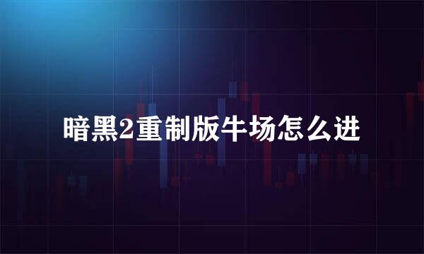 暗黑2重制版牛场怎么进