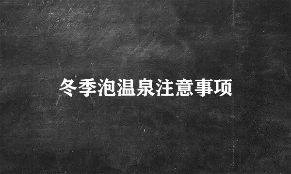 冬季泡温泉注意事项