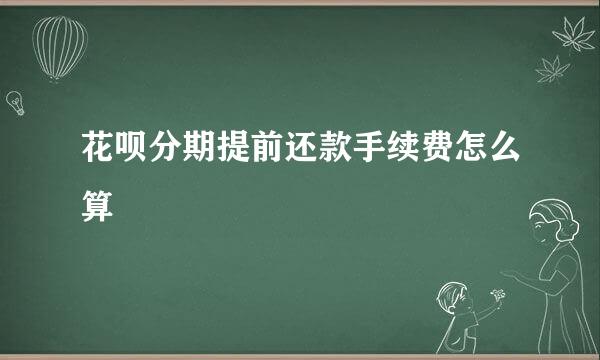 花呗分期提前还款手续费怎么算