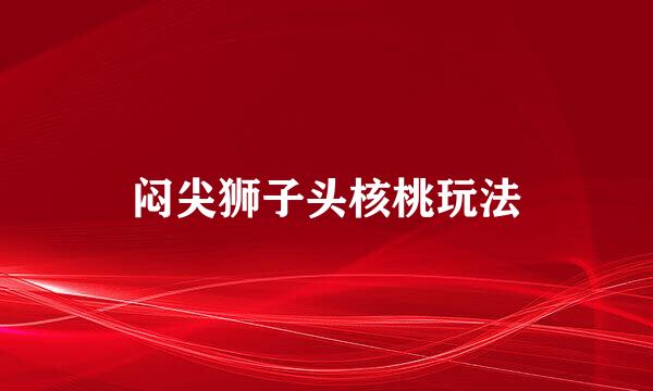 闷尖狮子头核桃玩法
