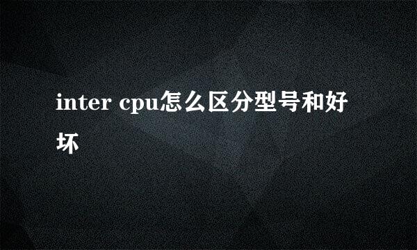 inter cpu怎么区分型号和好坏