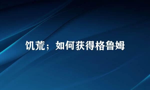 饥荒；如何获得格鲁姆