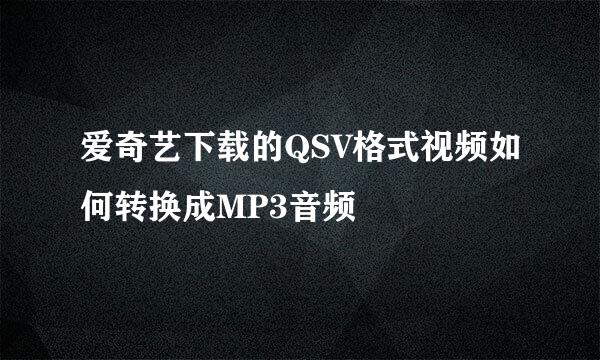 爱奇艺下载的QSV格式视频如何转换成MP3音频