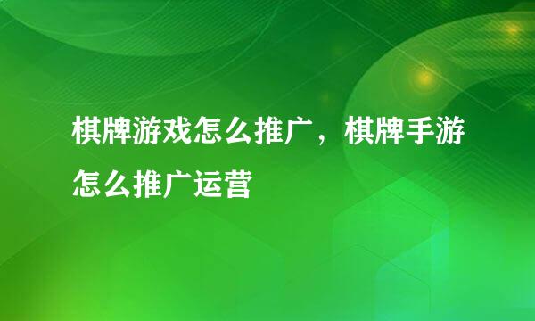 棋牌游戏怎么推广，棋牌手游怎么推广运营