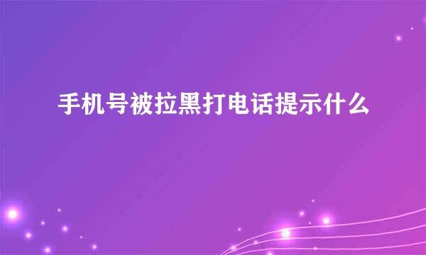手机号被拉黑打电话提示什么