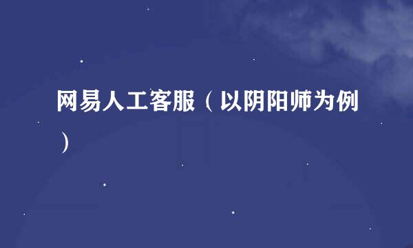 网易人工客服（以阴阳师为例）