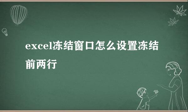 excel冻结窗口怎么设置冻结前两行