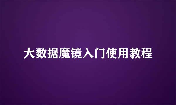 大数据魔镜入门使用教程
