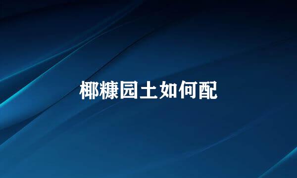 椰糠园土如何配