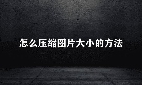 怎么压缩图片大小的方法