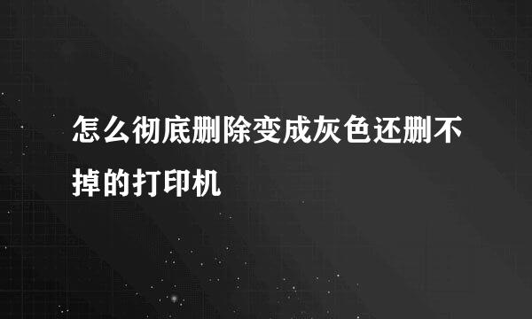 怎么彻底删除变成灰色还删不掉的打印机