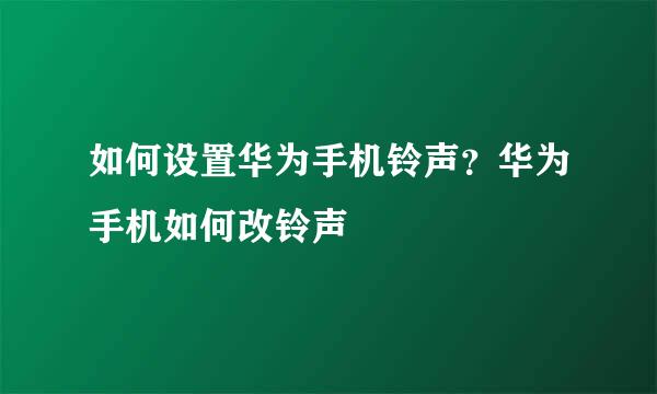 如何设置华为手机铃声？华为手机如何改铃声
