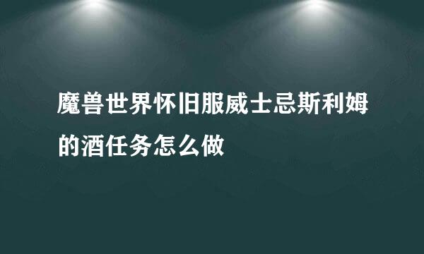 魔兽世界怀旧服威士忌斯利姆的酒任务怎么做