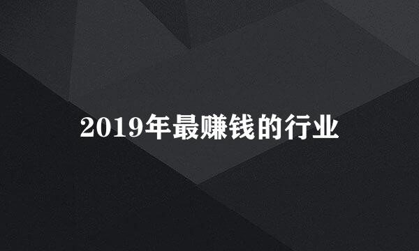 2019年最赚钱的行业
