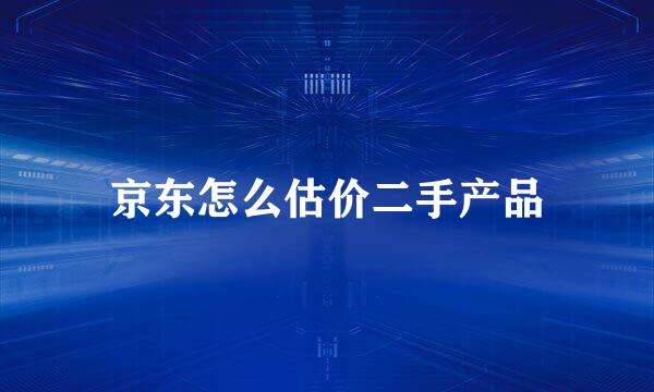 京东怎么估价二手产品