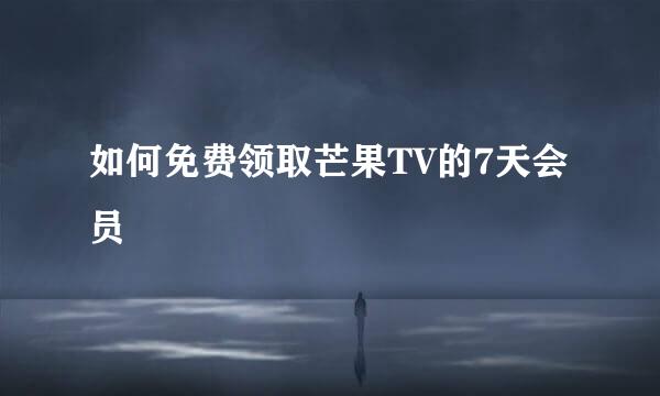 如何免费领取芒果TV的7天会员
