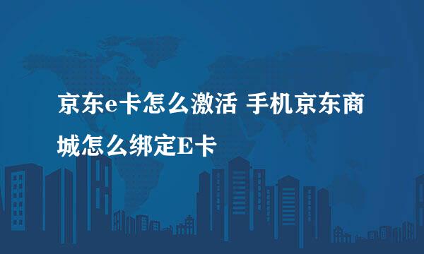 京东e卡怎么激活 手机京东商城怎么绑定E卡