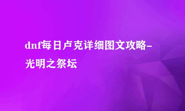 dnf每日卢克详细图文攻略-光明之祭坛