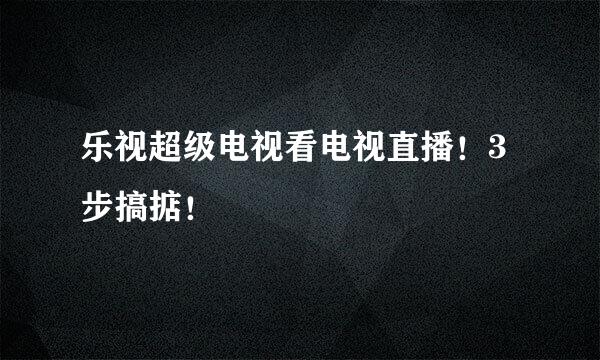 乐视超级电视看电视直播！3步搞掂！
