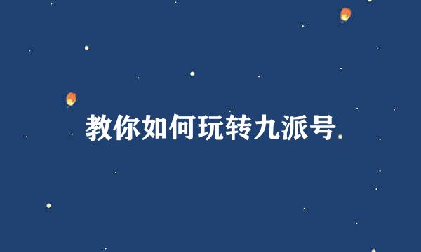教你如何玩转九派号