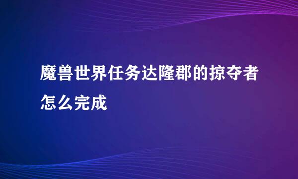 魔兽世界任务达隆郡的掠夺者怎么完成