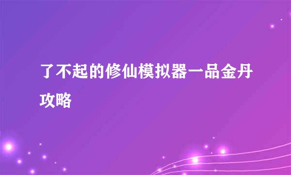 了不起的修仙模拟器一品金丹攻略