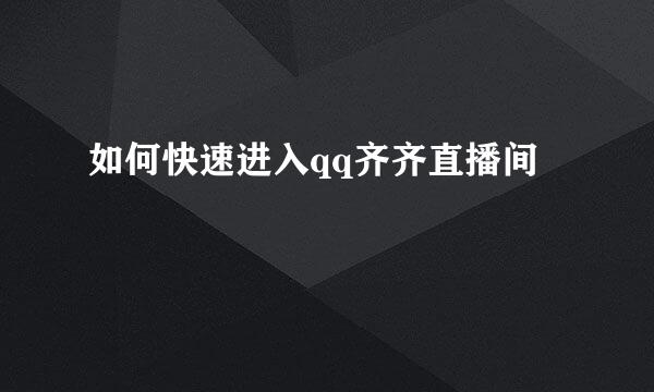 如何快速进入qq齐齐直播间