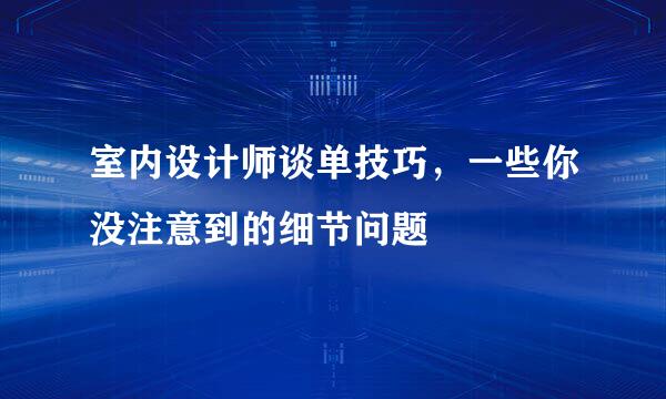 室内设计师谈单技巧，一些你没注意到的细节问题