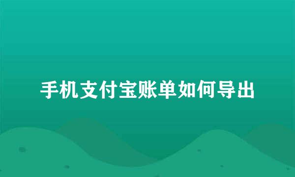 手机支付宝账单如何导出