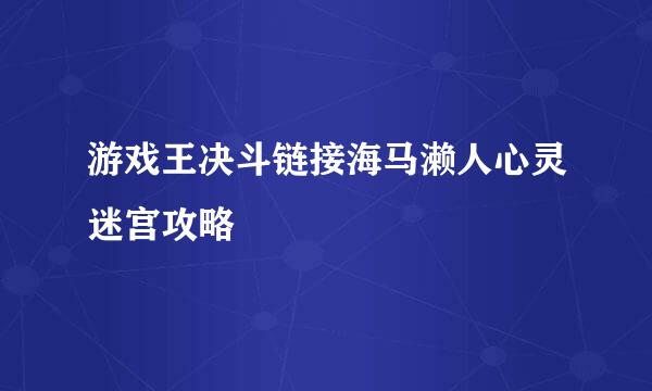游戏王决斗链接海马濑人心灵迷宫攻略