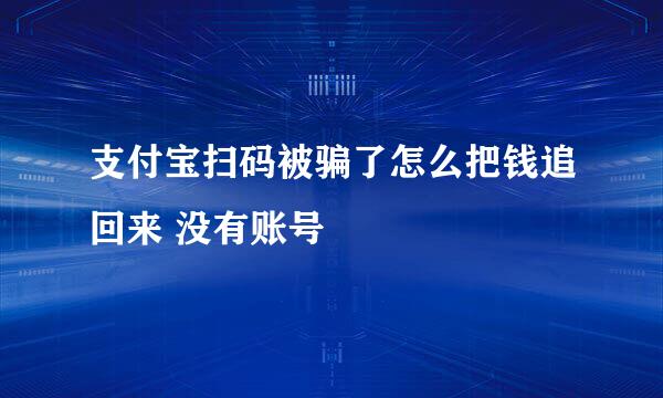 支付宝扫码被骗了怎么把钱追回来 没有账号