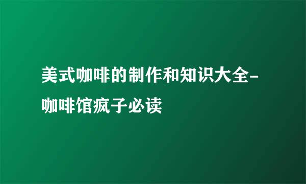 美式咖啡的制作和知识大全-咖啡馆疯子必读