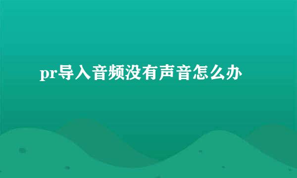 pr导入音频没有声音怎么办