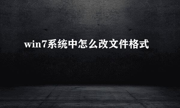 win7系统中怎么改文件格式