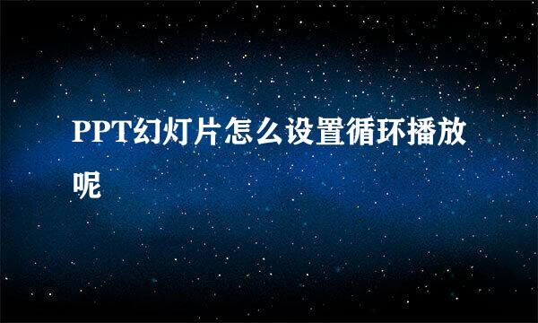 PPT幻灯片怎么设置循环播放呢
