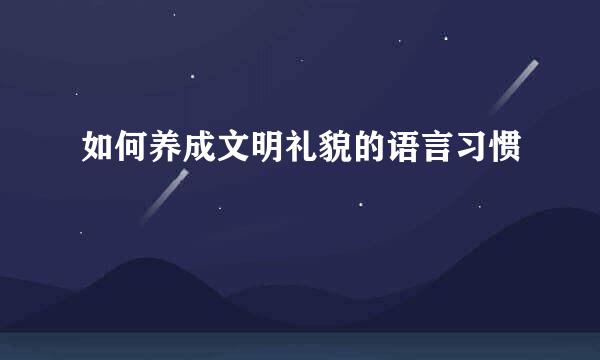 如何养成文明礼貌的语言习惯