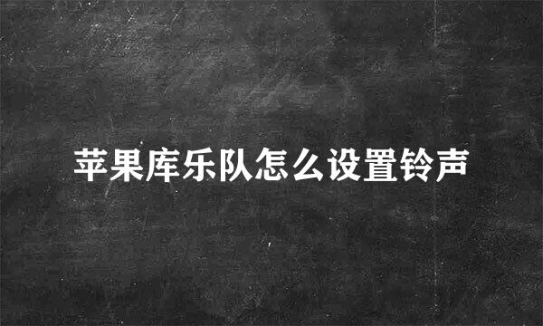 苹果库乐队怎么设置铃声