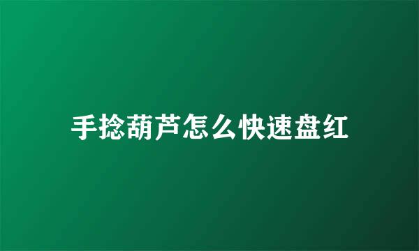 手捻葫芦怎么快速盘红