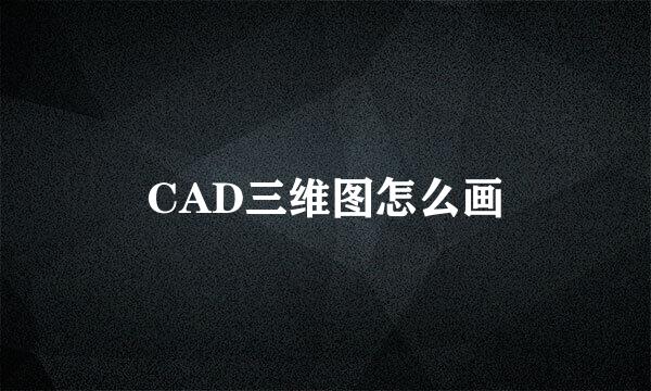 CAD三维图怎么画