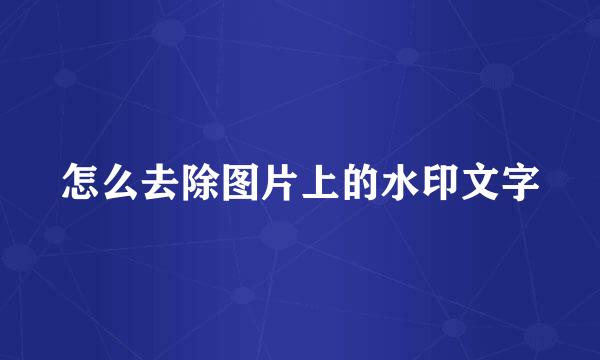 怎么去除图片上的水印文字