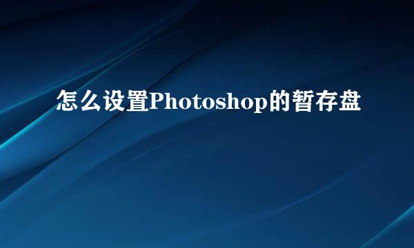 怎么设置Photoshop的暂存盘
