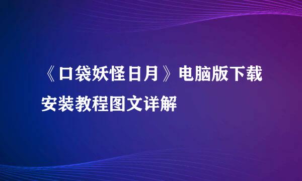 《口袋妖怪日月》电脑版下载安装教程图文详解