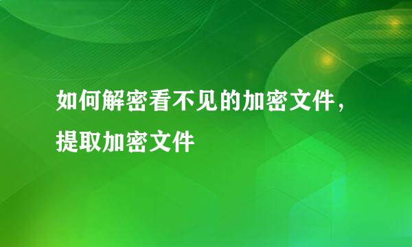 如何解密看不见的加密文件，提取加密文件