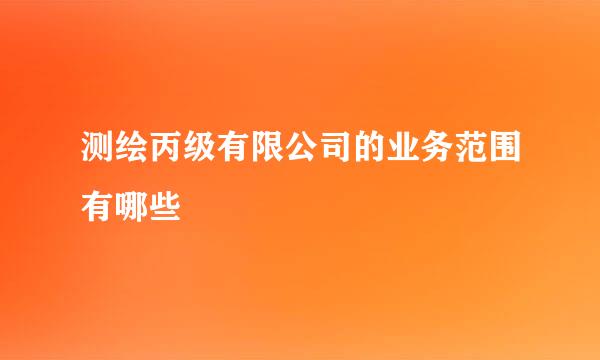 测绘丙级有限公司的业务范围有哪些