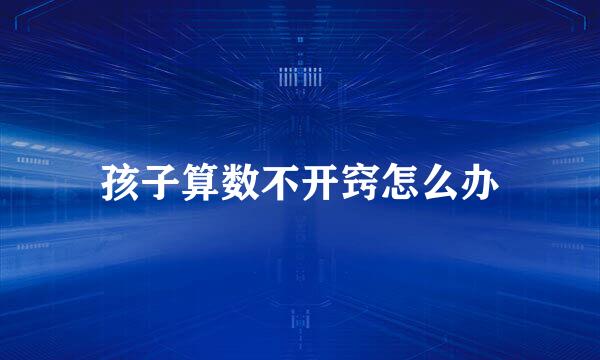 孩子算数不开窍怎么办