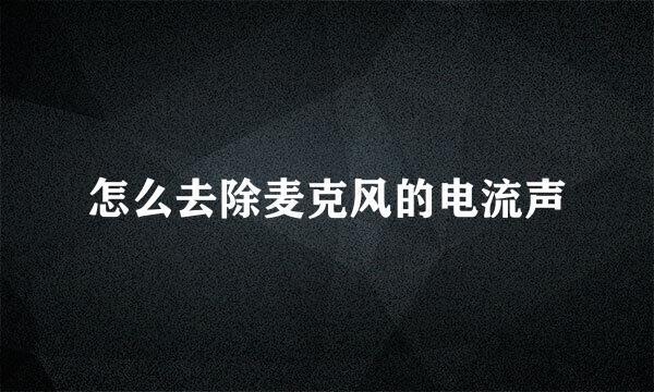 怎么去除麦克风的电流声