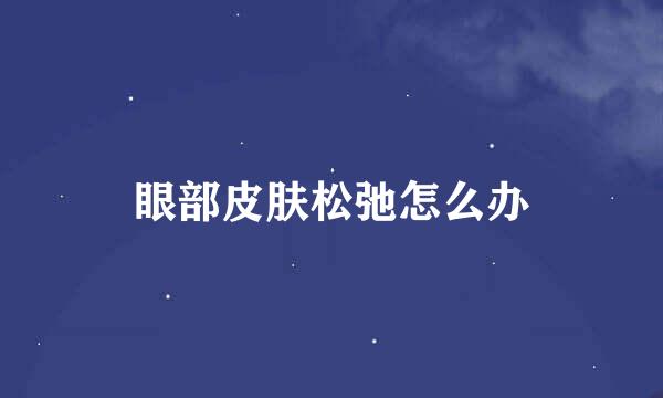 眼部皮肤松弛怎么办