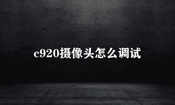 c920摄像头怎么调试